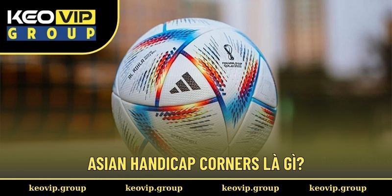 Kèo Chấp Phạt Góc || Hướng Dẫn Cách Bắt Cược Cùng Keovip 1 Asian Handicap Corners là gì?