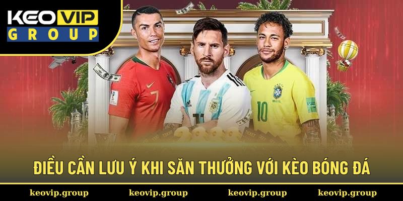 Kèo Bóng Đá Nhà Cái - Điểm Danh Hình Thức Cá Cược Hấp Dẫn 3 Điều cần lưu ý khi săn thưởng với kèo bóng đá