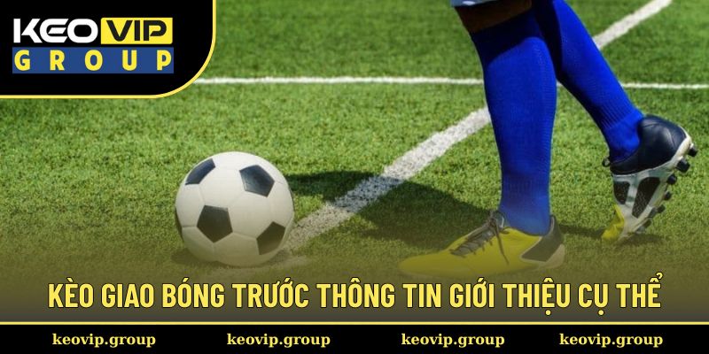 Kèo Giao Bóng Trước - Chiến Thuật Giúp Tay Cược Săn Thưởng Lớn 1 Kèo giao bóng trước thông tin giới thiệu cụ thể