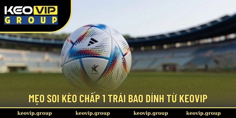 Kèo Chấp 1 Trái Và Bí Quyết Đánh Cược Dễ Hốt Bạc Từ Keovip 2 Mẹo soi kèo chấp 1 trái bao dính từ Keovip