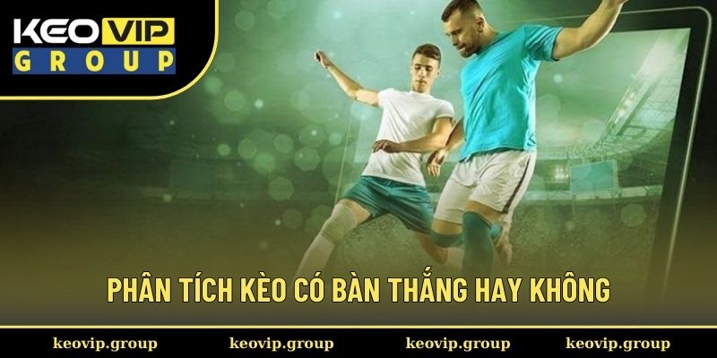 Phân tích kèo có bàn thắng hay không chính xác
