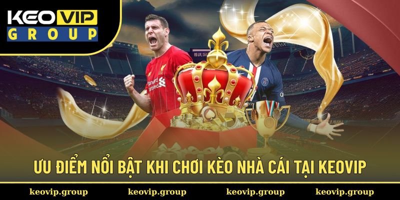 Giới Thiệu Kèo Nhà Cái 3 Ưu điểm nổi bật khi chơi kèo nhà cái tại Keovip