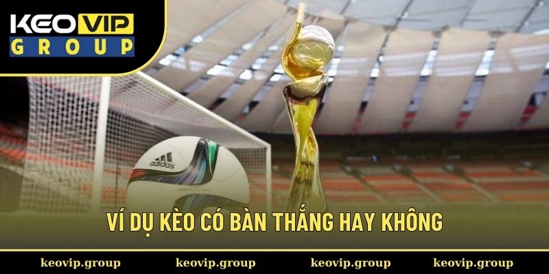 Ví dụ cụ thể kèo có bàn thắng hay không